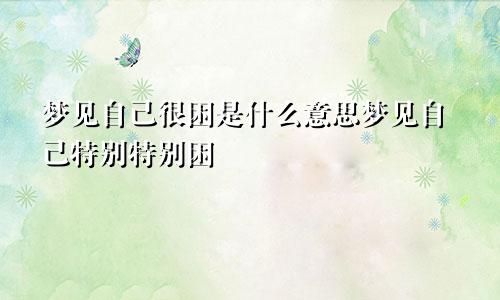 梦见自己很困是什么意思梦见自己特别特别困