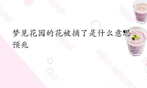 梦见花园的花被摘了是什么意思预兆