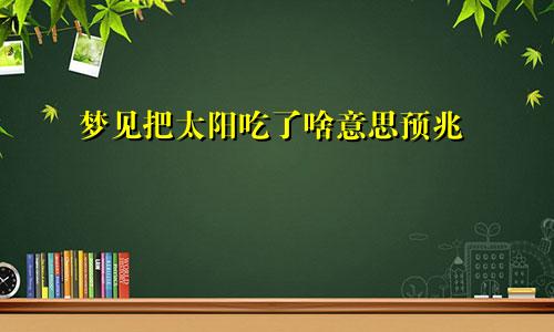 梦见把太阳吃了啥意思预兆