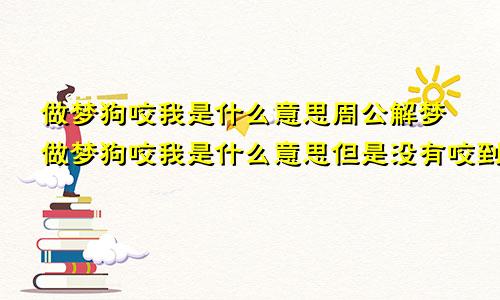 做梦狗咬我是什么意思周公解梦做梦狗咬我是什么意思但是没有咬到