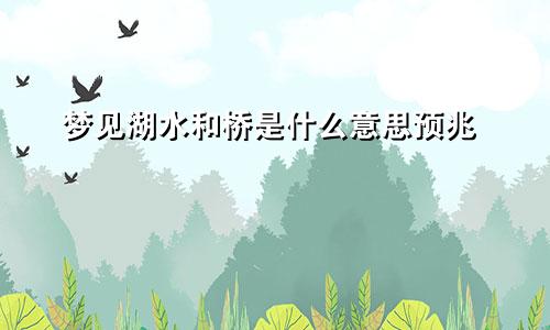 梦见湖水和桥是什么意思预兆