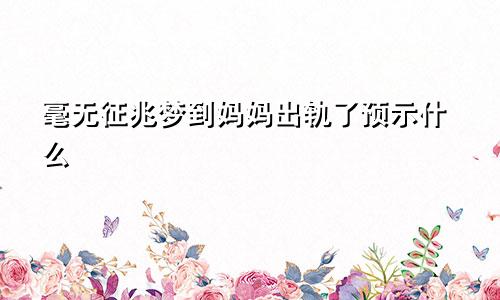 毫无征兆梦到妈妈出轨了预示什么