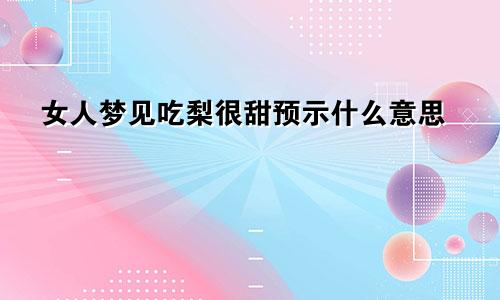 女人梦见吃梨很甜预示什么意思