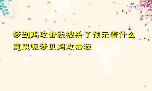 梦到鸡攻击我被杀了预示着什么意思呢梦见鸡攻击我