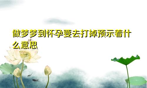 做梦梦到怀孕要去打掉预示着什么意思