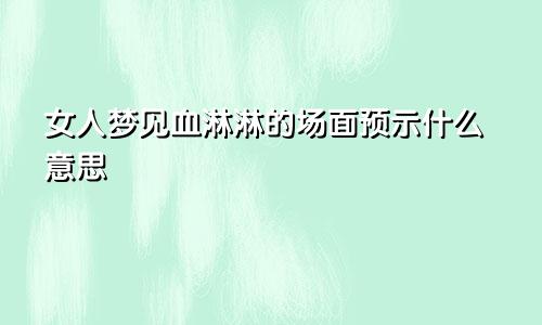 女人梦见血淋淋的场面预示什么意思