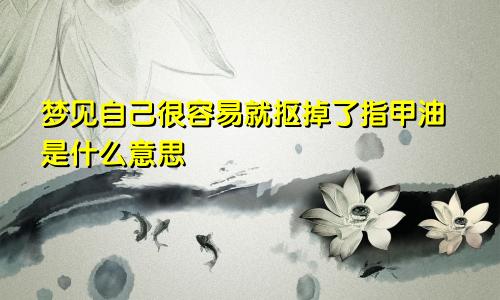 梦见自己很容易就抠掉了指甲油是什么意思