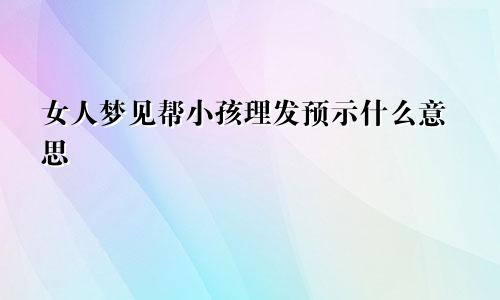 女人梦见帮小孩理发预示什么意思