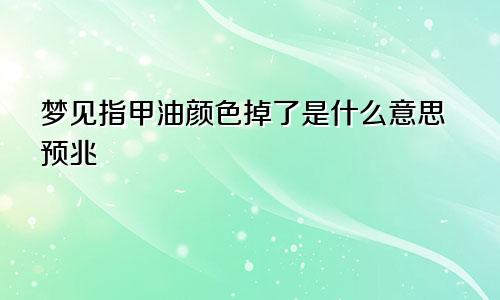 梦见指甲油颜色掉了是什么意思预兆