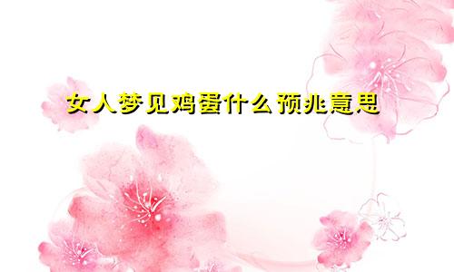 女人梦见鸡蛋什么预兆意思