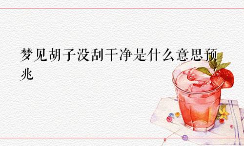 梦见胡子没刮干净是什么意思预兆