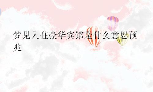 梦见入住豪华宾馆是什么意思预兆