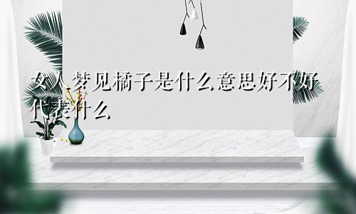 女人梦见橘子是什么意思好不好代表什么