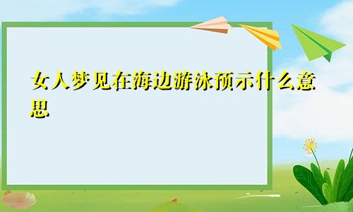 女人梦见在海边游泳预示什么意思