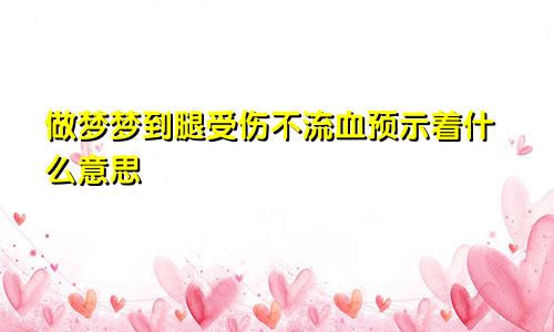 做梦梦到腿受伤不流血预示着什么意思