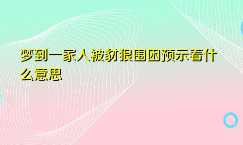 梦到一家人被豺狼围困预示着什么意思