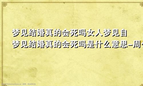 梦见结婚真的会死吗女人梦见自梦见结婚真的会死吗是什么意思-周公解梦官网