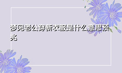 梦见老公穿新衣服是什么意思预兆