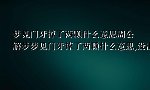 梦见门牙掉了两颗什么意思周公解梦梦见门牙掉了两颗什么意思,没出血