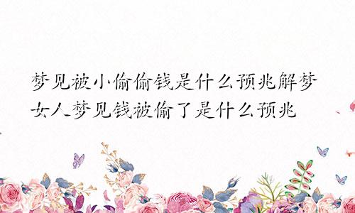 梦见被小偷偷钱是什么预兆解梦女人梦见钱被偷了是什么预兆