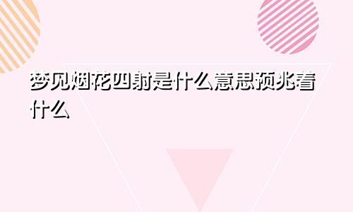 梦见烟花四射是什么意思预兆着什么