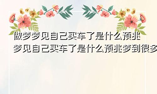 做梦梦见自己买车了是什么预兆梦见自己买车了是什么预兆梦到很多纸钱