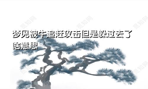 梦见被牛追赶攻击但是躲过去了啥意思