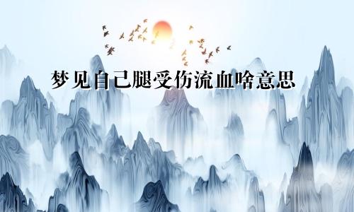 梦见自己腿受伤流血啥意思