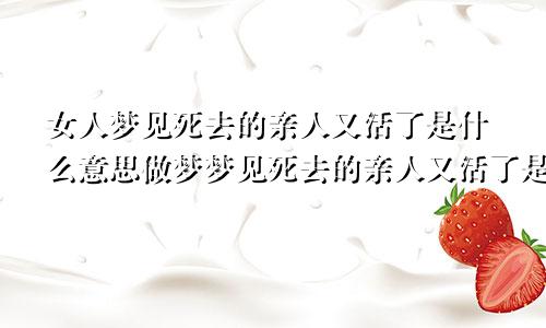 女人梦见死去的亲人又活了是什么意思做梦梦见死去的亲人又活了是什么意思