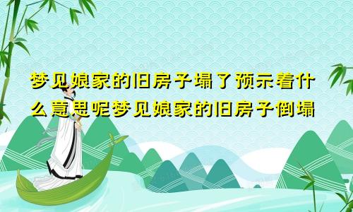 梦见娘家的旧房子塌了预示着什么意思呢梦见娘家的旧房子倒塌