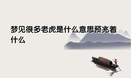 梦见很多老虎是什么意思预兆着什么