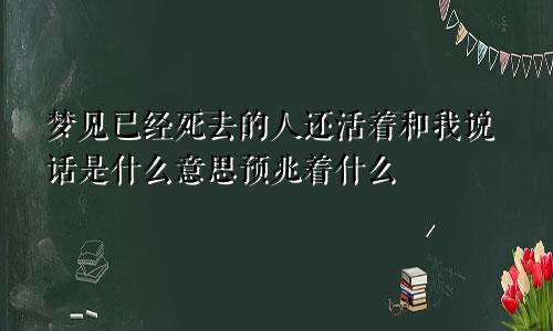 梦见已经死去的人还活着和我说话是什么意思预兆着什么