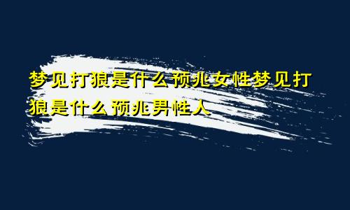 梦见打狼是什么预兆女性梦见打狼是什么预兆男性人