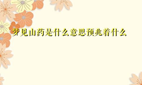 梦见山药是什么意思预兆着什么