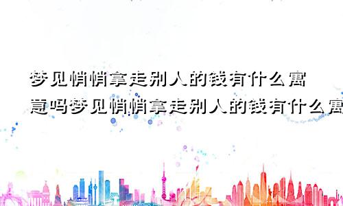 梦见悄悄拿走别人的钱有什么寓意吗梦见悄悄拿走别人的钱有什么寓意嘛