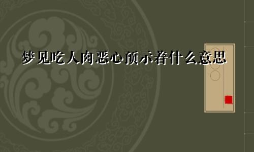 梦见吃人肉恶心预示着什么意思