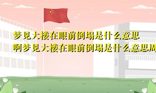 梦见大楼在眼前倒塌是什么意思啊梦见大楼在眼前倒塌是什么意思周公解梦