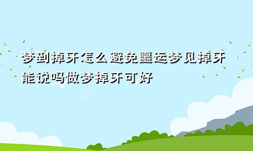 梦到掉牙怎么避免噩运梦见掉牙能说吗做梦掉牙可好