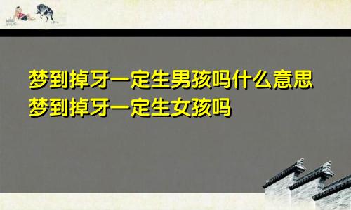 梦到掉牙一定生男孩吗什么意思梦到掉牙一定生女孩吗