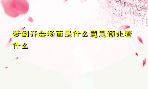 梦到开会场面是什么意思预兆着什么