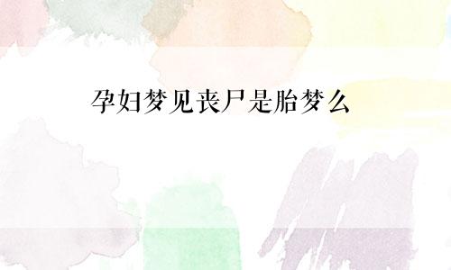 孕妇梦见丧尸是胎梦么