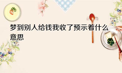 梦到别人给钱我收了预示着什么意思