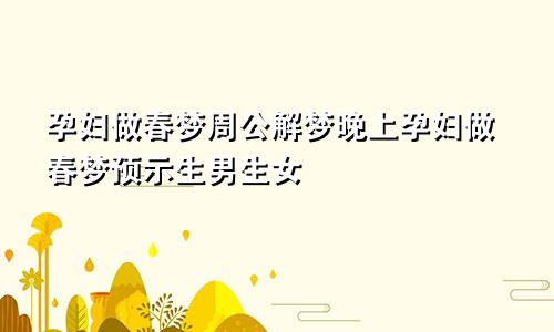 孕妇做春梦周公解梦晚上孕妇做春梦预示生男生女