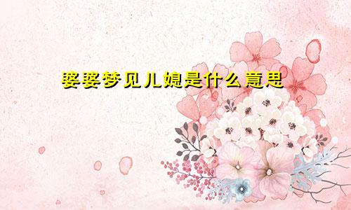 婆婆梦见儿媳是什么意思