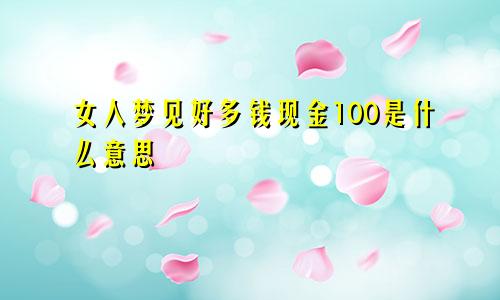 女人梦见好多钱现金100是什么意思