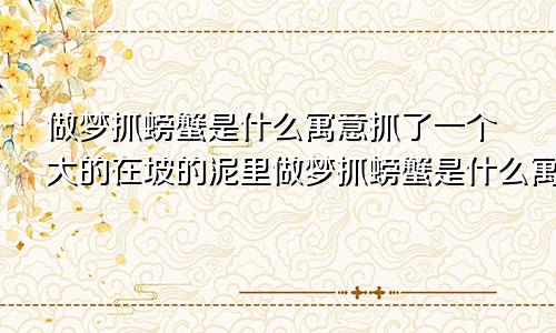 做梦抓螃蟹是什么寓意抓了一个大的在坡的泥里做梦抓螃蟹是什么寓意水涨