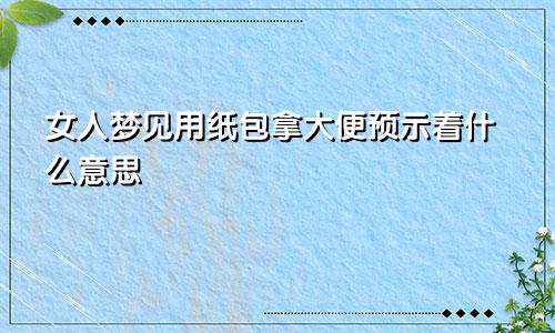 女人梦见用纸包拿大便预示着什么意思