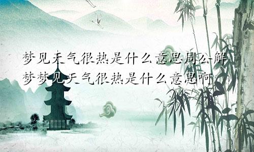 梦见天气很热是什么意思周公解梦梦见天气很热是什么意思啊