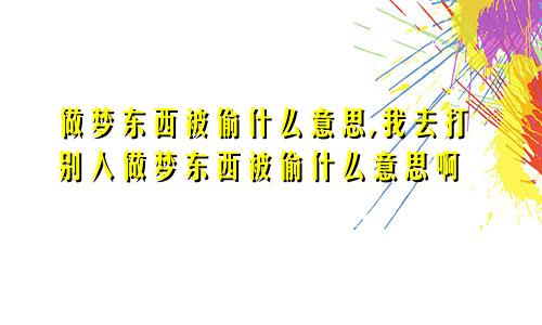 做梦东西被偷什么意思,我去打别人做梦东西被偷什么意思啊