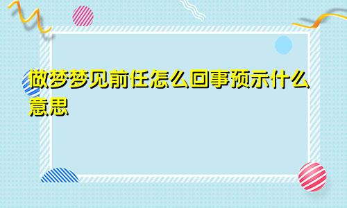 做梦梦见前任怎么回事预示什么意思